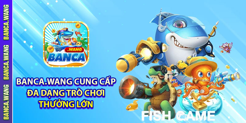 Banca.wang cung cấp trò chơi đa dạng, thưởng lớn